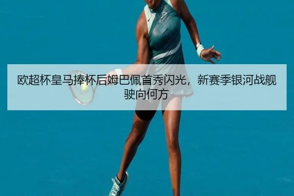 欧超杯皇马捧杯后姆巴佩首秀闪光，新赛季银河战舰驶向何方