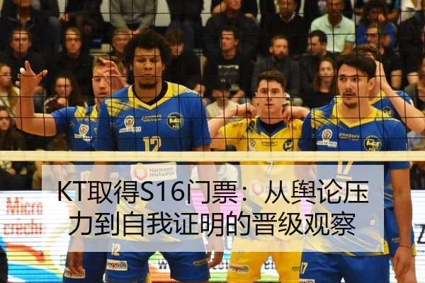 KT取得S16门票：从舆论压力到自我证明的晋级观察